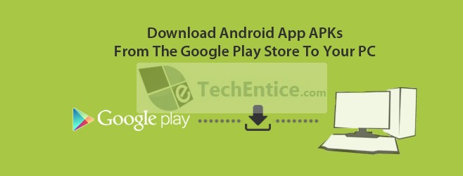 Download Android App Apks From Google Play Store To Pc Tech Entice